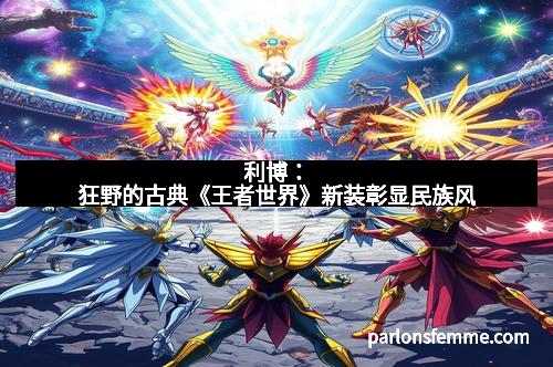 利博：狂野的古典《王者世界》新装彰显民族风